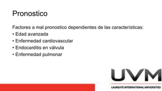 Pronostico
Factores a mal pronostico dependientes de las características:
• Edad avanzada
• Enfermedad cardiovascular
• Endocarditis en válvula
• Enfermedad pulmonar
 