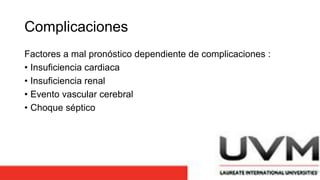 Complicaciones
Factores a mal pronóstico dependiente de complicaciones :
• Insuficiencia cardiaca
• Insuficiencia renal
• Evento vascular cerebral
• Choque séptico
 