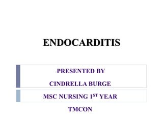 ENDOCARDITIS
-PRESENTED BY
CINDRELLA BURGE
MSC NURSING 1ST YEAR
TMCON
 