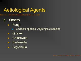 Aetiological Agents
5. Others
 Fungi
 Candida species, Aspergillus species
 Q fever
 Chlamydia
 Bartonella
 Legionella
 