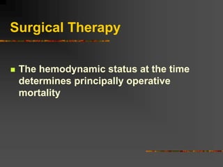 Surgical Therapy
 The hemodynamic status at the time
determines principally operative
mortality
 