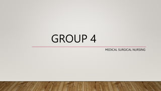 GROUP 4
MEDICAL SURGICAL NURSING
 
