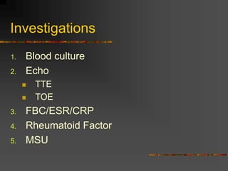Investigations
1. Blood culture
2. Echo
 TTE
 TOE
3. FBC/ESR/CRP
4. Rheumatoid Factor
5. MSU
 