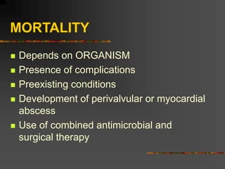 MORTALITY
 Depends on ORGANISM
 Presence of complications
 Preexisting conditions
 Development of perivalvular or myocardial
abscess
 Use of combined antimicrobial and
surgical therapy
 