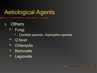 Aetiological Agents
5. Others
 Fungi
 Candida species, Aspergillus species
 Q fever
 Chlamydia
 Bartonella
 Legionella
 
