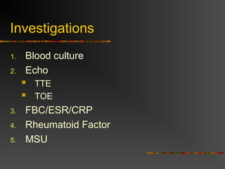 Investigations
1. Blood culture
2. Echo
 TTE
 TOE
3. FBC/ESR/CRP
4. Rheumatoid Factor
5. MSU
 