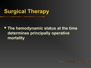 Surgical Therapy
 The hemodynamic status at the time
determines principally operative
mortality
 