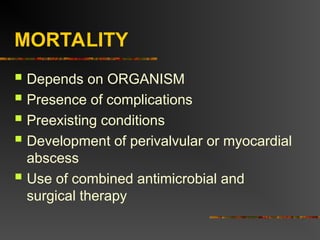 MORTALITY
 Depends on ORGANISM
 Presence of complications
 Preexisting conditions
 Development of perivalvular or myocardial
abscess
 Use of combined antimicrobial and
surgical therapy
 