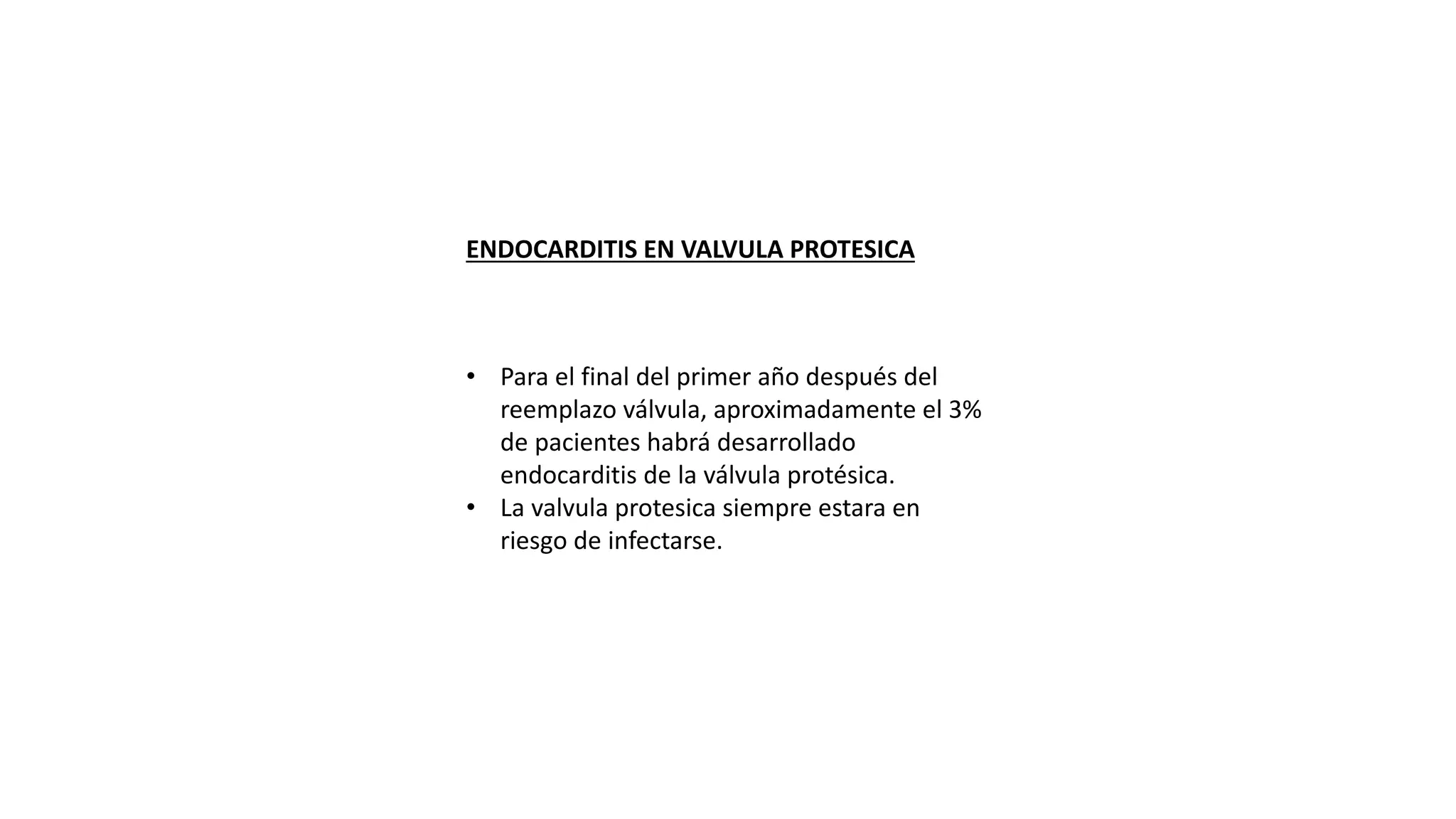 • Para el final del primer año después del
reemplazo válvula, aproximadamente el 3%
de pacientes habrá desarrollado
endocarditis de la válvula protésica.
• La valvula protesica siempre estara en
riesgo de infectarse.
ENDOCARDITIS EN VALVULA PROTESICA
 