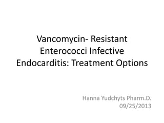 Vancomycin- Resistant
Enterococci Infective
Endocarditis: Treatment Options

Hanna Yudchyts Pharm.D.
09/25/2013

 