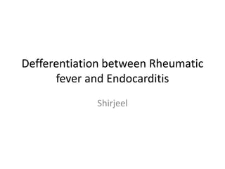 Defferentiation between Rheumatic
fever and Endocarditis
Shirjeel
 