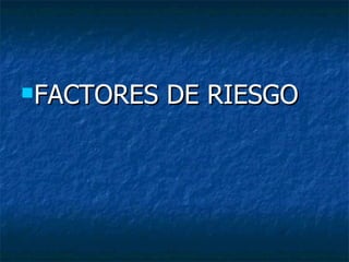 FACTORES   DE RIESGO
 