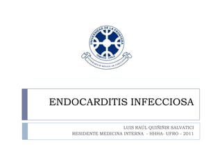 ENDOCARDITIS INFECCIOSA
LUIS RAÚL QUIÑIÑIR SALVATICI
RESIDENTE MEDICINA INTERNA - HHHA- UFRO - 2011
 