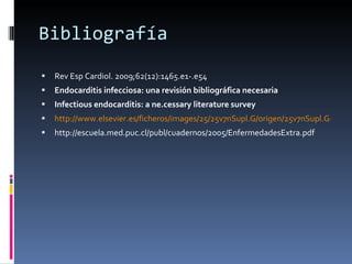 Bibliografía <ul><li>Rev Esp Cardiol. 2009;62(12):1465.e1-.e54 </li></ul><ul><li>Endocarditis infecciosa: una revisión bib...