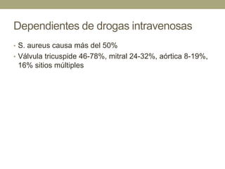 Dependientes de drogas intravenosas
• S. aureus causa más del 50%
• Válvula tricuspide 46-78%, mitral 24-32%, aórtica 8-19%,
 16% sitios múltiples
 