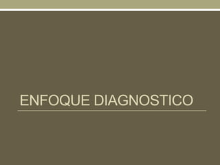 ENFOQUE DIAGNOSTICO
 
