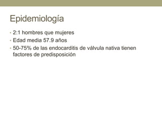 Epidemiología
• 2:1 hombres que mujeres
• Edad media 57.9 años
• 50-75% de las endocarditis de válvula nativa tienen
 factores de predisposición
 
