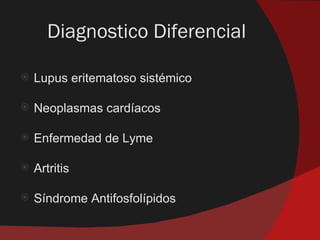 Diagnostico Diferencial

   Lupus eritematoso sistémico

   Neoplasmas cardíacos

   Enfermedad de Lyme

   Artritis

   Síndrome Antifosfolípidos
 
