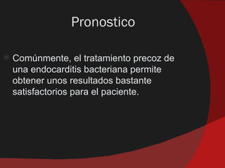 Pronostico

   Comúnmente, el tratamiento precoz de
    una endocarditis bacteriana permite
    obtener unos resultados bastante
    satisfactorios para el paciente.
 