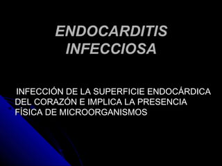 ENDOCARDITIS
        INFECCIOSA

INFECCIÓN DE LA SUPERFICIE ENDOCÁRDICA
DEL CORAZÓN E IMPLICA LA PRESENCIA
FÍSICA DE MICROORGANISMOS




            FUNDACION BARCELO FACULTAD DE ME
 