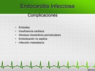 Endocarditis Infecciosa
           Complicaciones

•   Embolias
•   Insuficiencia cardíaca
•   Abcesos miocárdicos perivalvulares
•   Embolización no septica
•   Infección metastásica
 