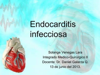 Endocarditis
infecciosa
Solange Venegas Lara
Integrado Medico-Quirúrgico II
Docente: Dr. Daniel Galarza Q.
13 de junio del 2013.
 