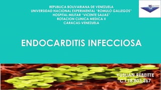 ENDOCARDITIS INFECCIOSA
REPUBLICA BOLIVARIANA DE VENEZUELA
UNIVERSIDAD NACIONAL EXPERIMENTAL “ROMULO GALLEGOS”
HOSPITAL MILITAR “VICENTE SALIAS”
ROTACION CLINICA MEDICA II
CARACAS-VENEZUELA
YUSUAN REBEITTE
C.I.18.803.267
 