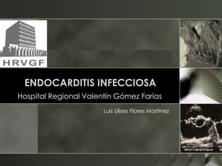 ENDOCARDITIS INFECCIOSA
Hospital Regional Valentín Gómez Farías
Luis Ulises Flores Martínez
 