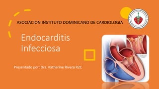 Endocarditis
Infecciosa
Presentado por: Dra. Katherine Rivera R2C
ASOCIACION INSTITUTO DOMINICANO DE CARDIOLOGIA
 