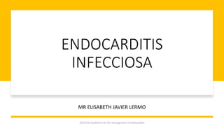 ENDOCARDITIS
INFECCIOSA
MR ELISABETH JAVIER LERMO
2023 ESC Guidelines for the management of endocarditis
 