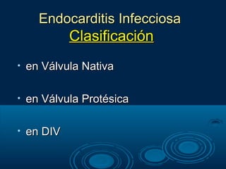 Endocarditis Infecciosa
             Clasificación
•   en Válvula Nativa

•   en Válvula Protésica

•   en DIV
 