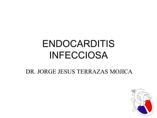 ENDOCARDITIS
INFECCIOSA
DR. JORGE JESUS TERRAZAS MOJICA
 