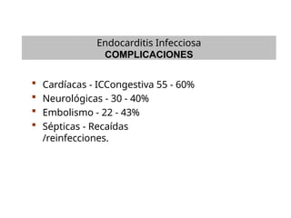 Endocarditis Infecciosa
COMPLICACIONES
 Cardíacas - ICCongestiva 55 - 60%
 Neurológicas - 30 - 40%
 Embolismo - 22 - 43%
 Sépticas - Recaídas
/reinfecciones.
 