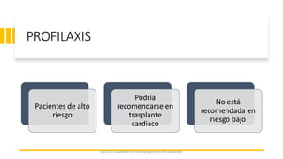 PROFILAXIS
Pacientes de alto
riesgo
Podría
recomendarse en
trasplante
cardiaco
No está
recomendada en
riesgo bajo
2023 ESC Guidelines for the management of endocarditis
 