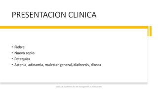 PRESENTACION CLINICA
• Fiebre
• Nuevo soplo
• Petequias
• Astenia, adinamia, malestar general, diaforesis, disnea
2023 ESC Guidelines for the management of endocarditis
 