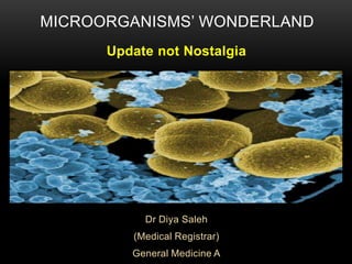 MICROORGANISMS’ WONDERLAND
Update not Nostalgia

Dr Diya Saleh
(Medical Registrar)
General Medicine A

 