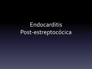 Endocarditis
Post-estreptocócica
 