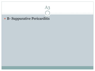 A3
 B- Suppurative Pericarditis
 