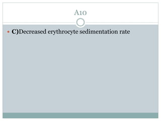 A10
 C)Decreased erythrocyte sedimentation rate
 