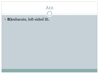 A12
 B)subacute, left-sided IE.
 