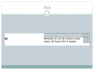 A14
B) Penicillin G 12-18 million units
every 24 hours for 4 weeks
 