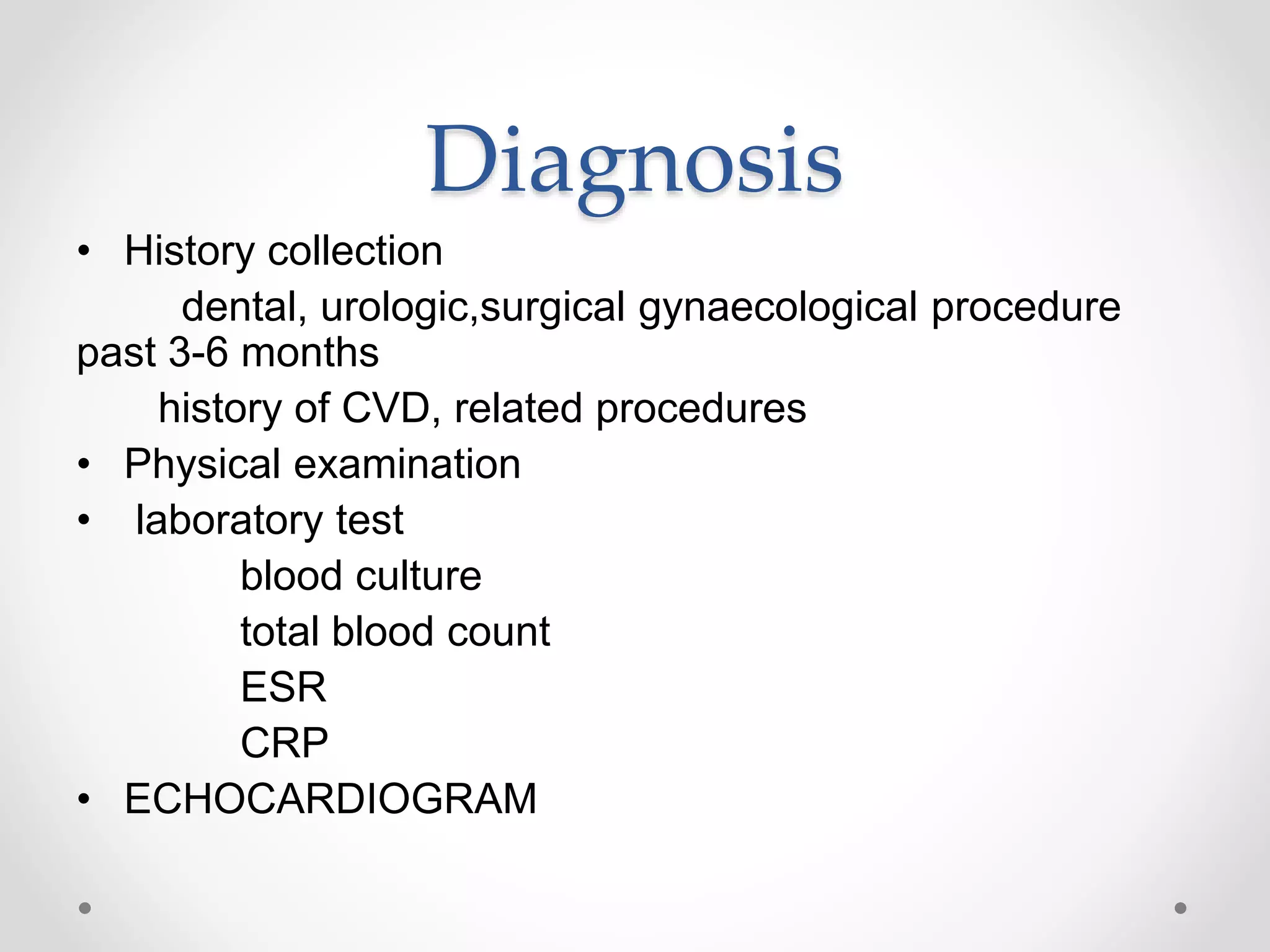 Diagnosis
• History collection
dental, urologic,surgical gynaecological procedure
past 3-6 months
history of CVD, related procedures
• Physical examination
• laboratory test
blood culture
total blood count
ESR
CRP
• ECHOCARDIOGRAM
 
