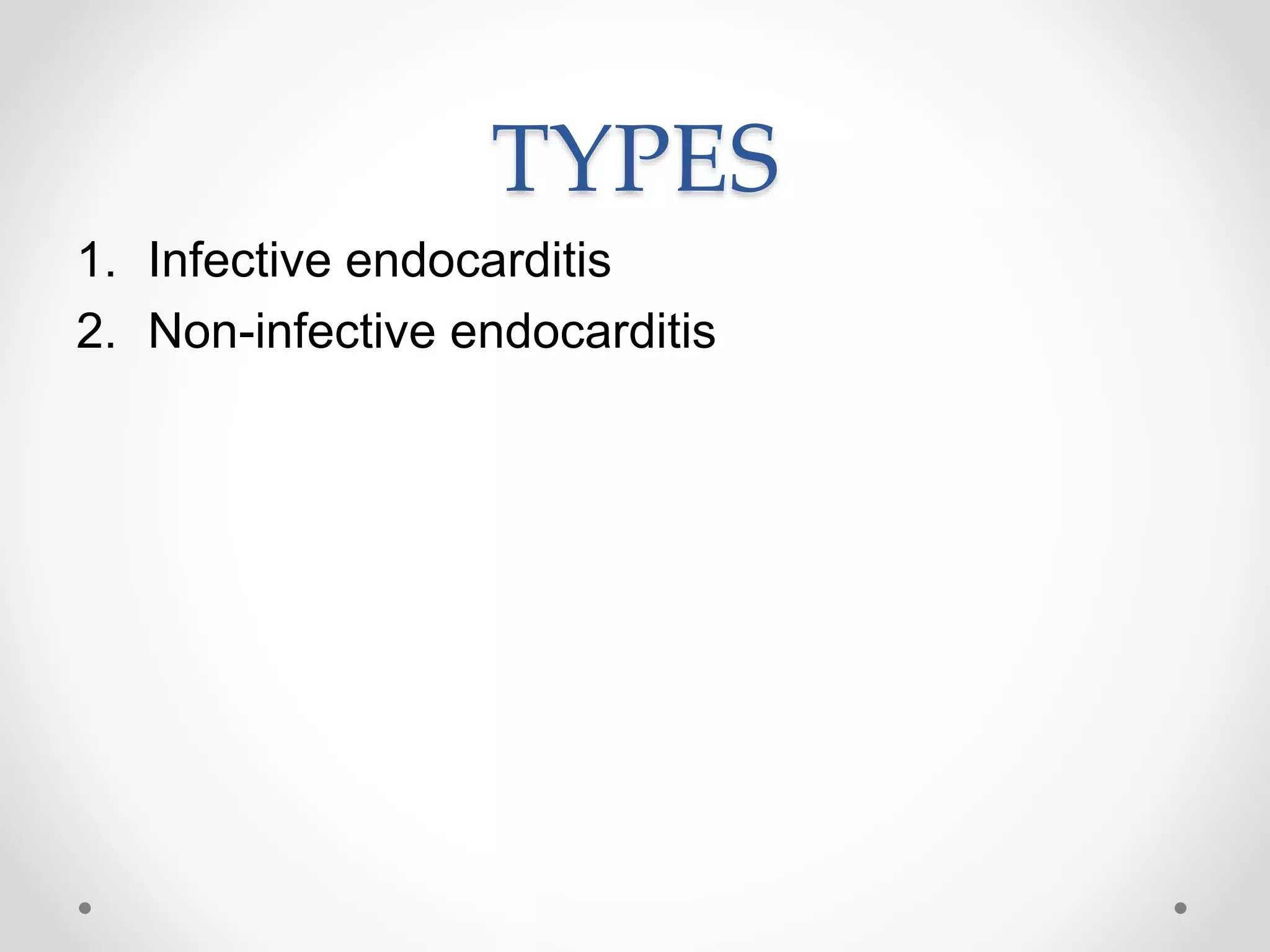 TYPES
1. Infective endocarditis
2. Non-infective endocarditis
 