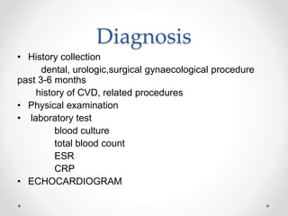 Diagnosis
• History collection
dental, urologic,surgical gynaecological procedure
past 3-6 months
history of CVD, related procedures
• Physical examination
• laboratory test
blood culture
total blood count
ESR
CRP
• ECHOCARDIOGRAM
 