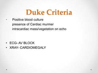 Duke Criteria
• Positive blood culture
presence of Cardiac murmer
intracardiac mass/vegetation on echo
• ECG- AV BLOCK
• XRAY- CARDIOMEGALY
 