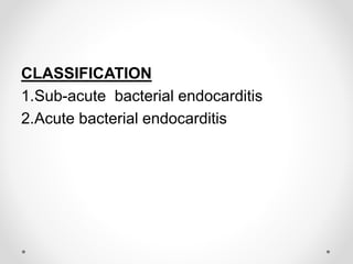 CLASSIFICATION
1.Sub-acute bacterial endocarditis
2.Acute bacterial endocarditis
 