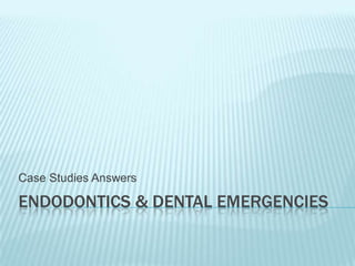 ENDODONTICS & DENTAL EMERGENCIES
Case Studies Answers
 