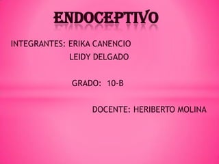 endoceptivo
INTEGRANTES: ERIKA CANENCIO
             LEIDY DELGADO


             GRADO: 10-B


                  DOCENTE: HERIBERTO MOLINA
 