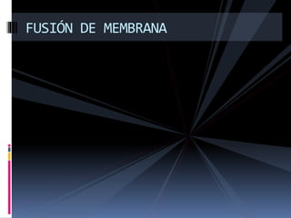 FUSIÓN DE MEMBRANA
 