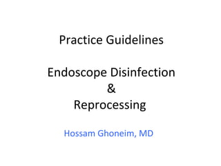 Practice Guidelines
Endoscope Disinfection
&
Reprocessing
Hossam Ghoneim, MD
 